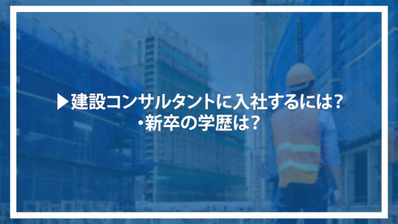 ▶建設コンサルタントに入社するには？・新卒の学歴は？