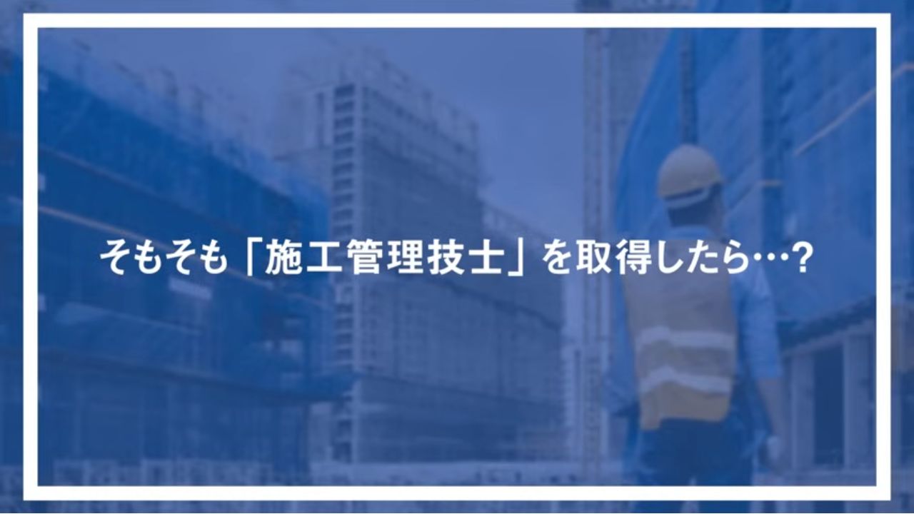 そもそも「施工管理技士」を取得したら…？