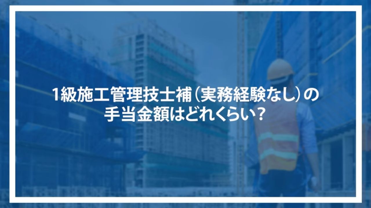 1級施工管理技士補（実務経験なし）の手当金額はどれくらい？