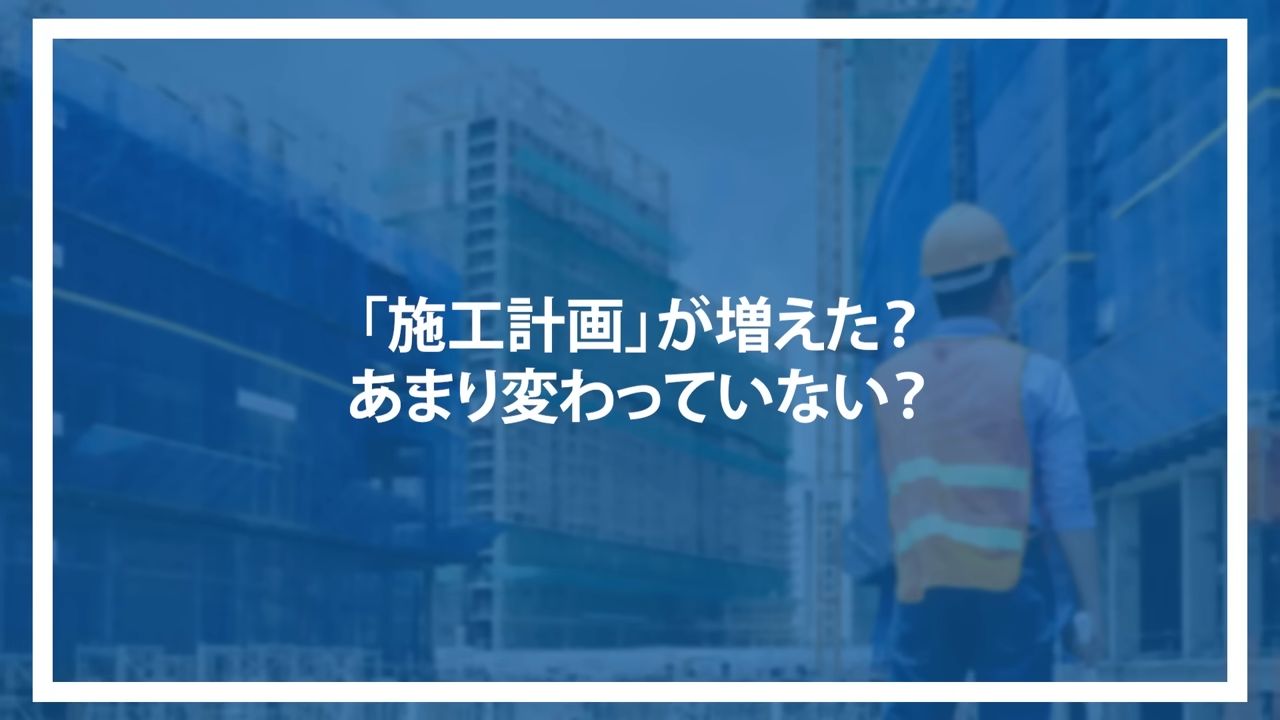 「施工計画」が増えた？あまり変わっていない？