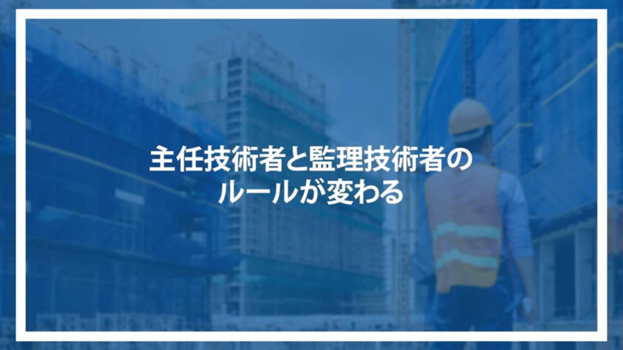 主任技術者と監理技術者のルールが変わる