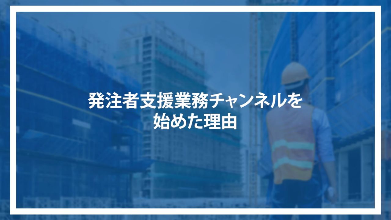 発注者支援業務チャンネルを始めた理由