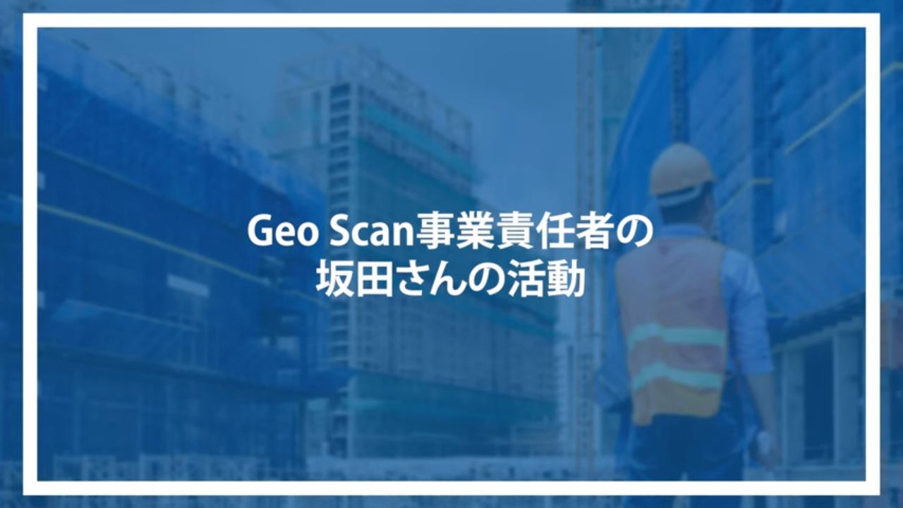 Geo Scan事業責任者の坂田さんの活動