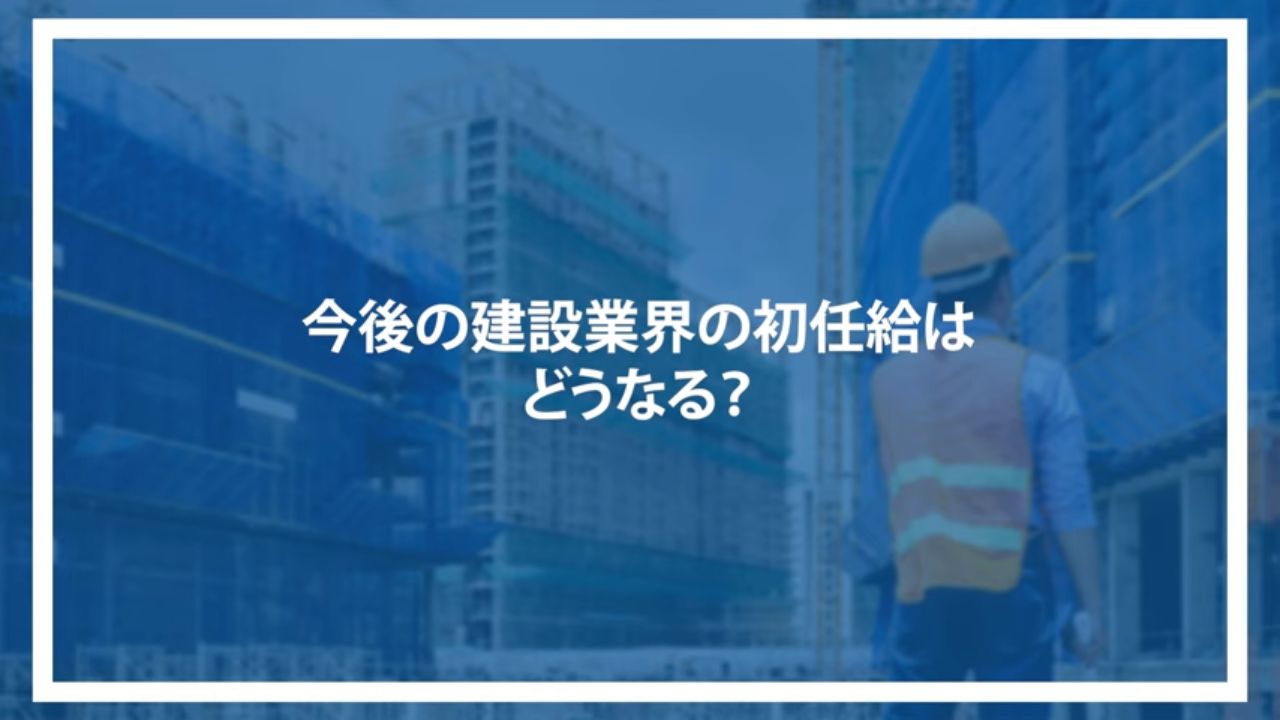 今後の建設業の初任給はどうなる？