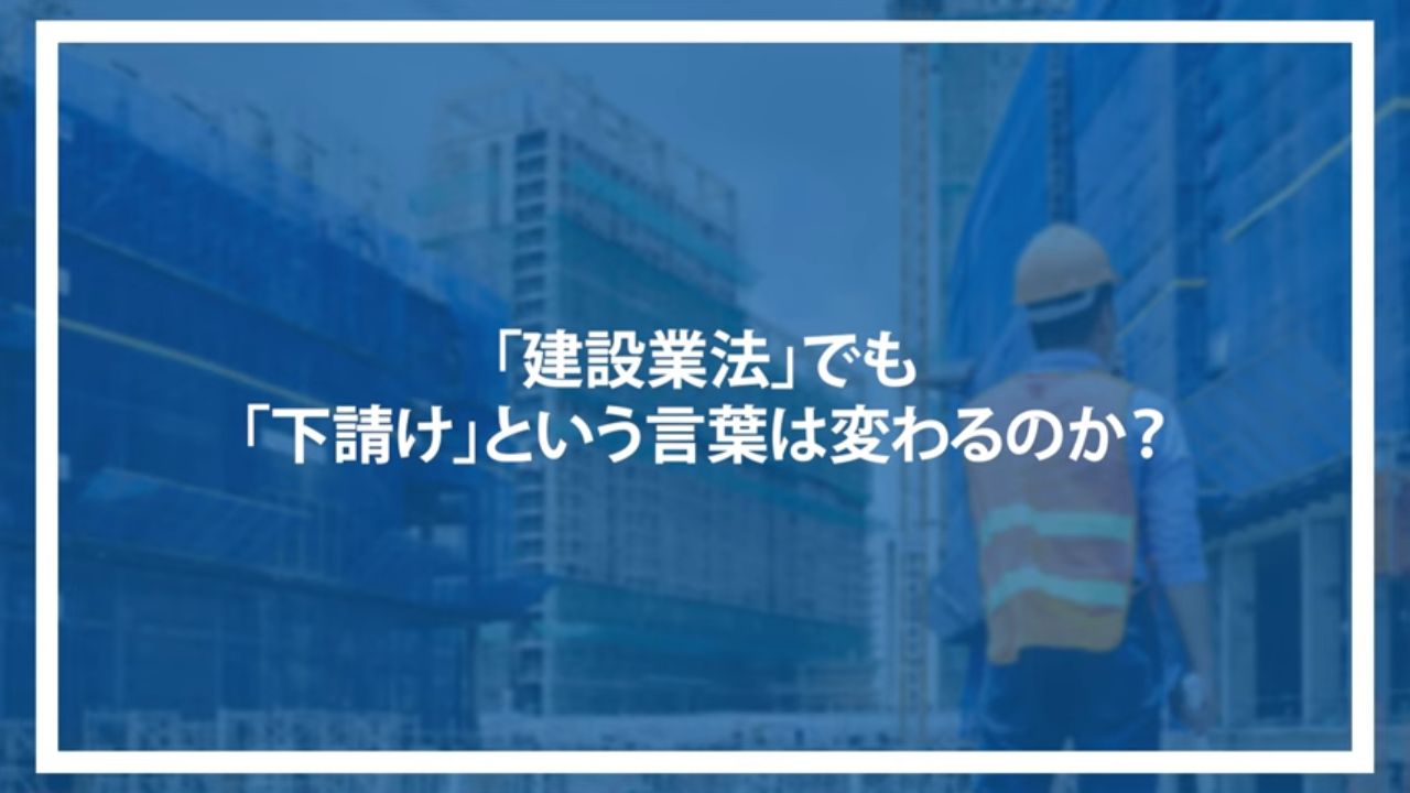 「建設業法」でも「下請け」という言葉は変わるのか？