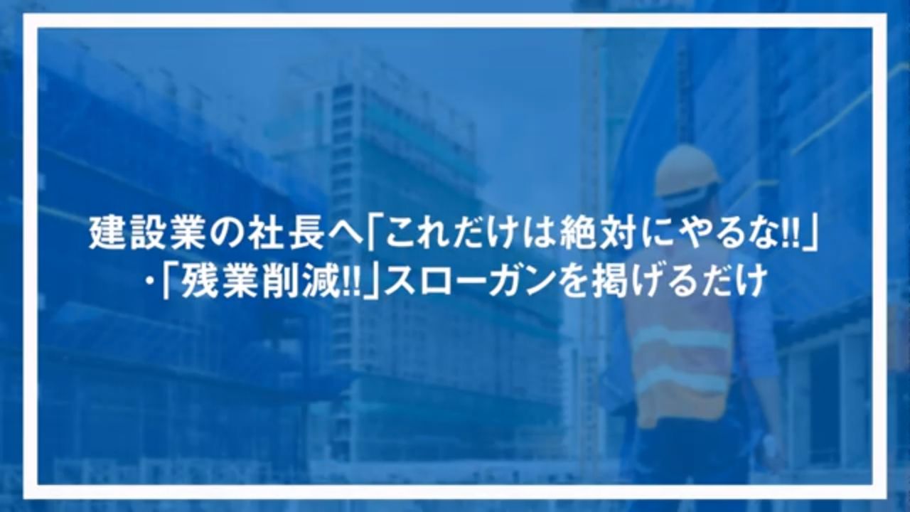 建設業の社長へ「これだけは絶対にやるな！！」・「残業削減！！」スローガンを掲げるだけ