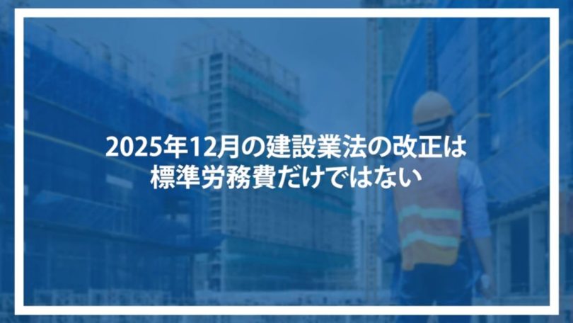 2025年12月の建設業法の改正は標準労務費だけではない