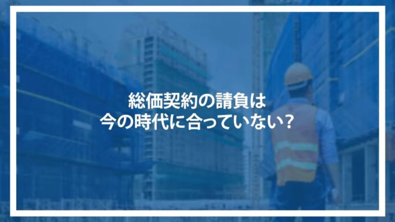 総価契約の請負は今の時代に合っていない?