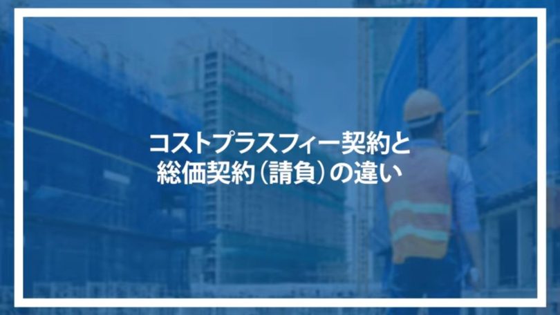 コストプラスフィー契約と総価契約(請負)の違い