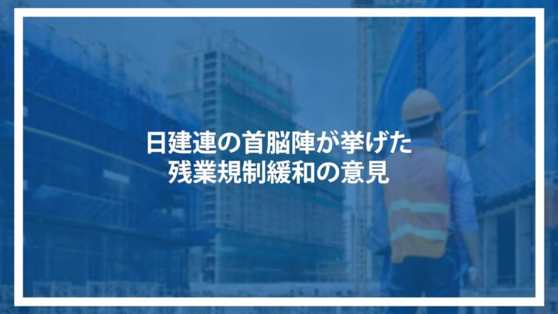 日建連の首脳陣が挙げた残業規制緩和の意見